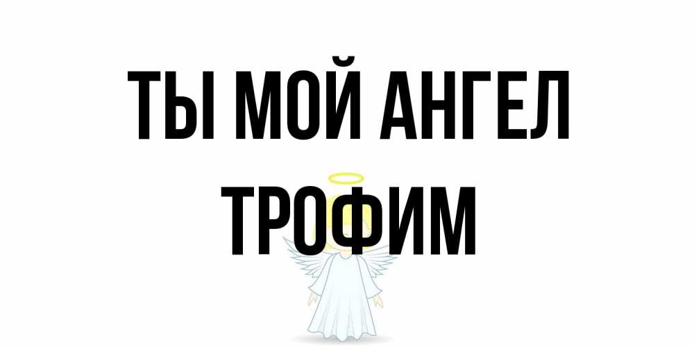 Открытка на каждый день с именем, Трофим Ты мой ангел ангел Прикольная открытка с пожеланием онлайн скачать бесплатно 