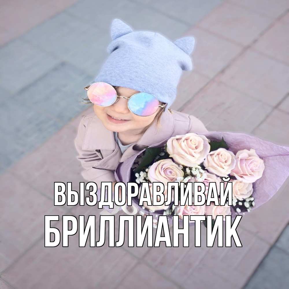 Открытка на каждый день с именем, Бриллиантик Выздоравливай букет роз и ребенок Прикольная открытка с пожеланием онлайн скачать бесплатно 