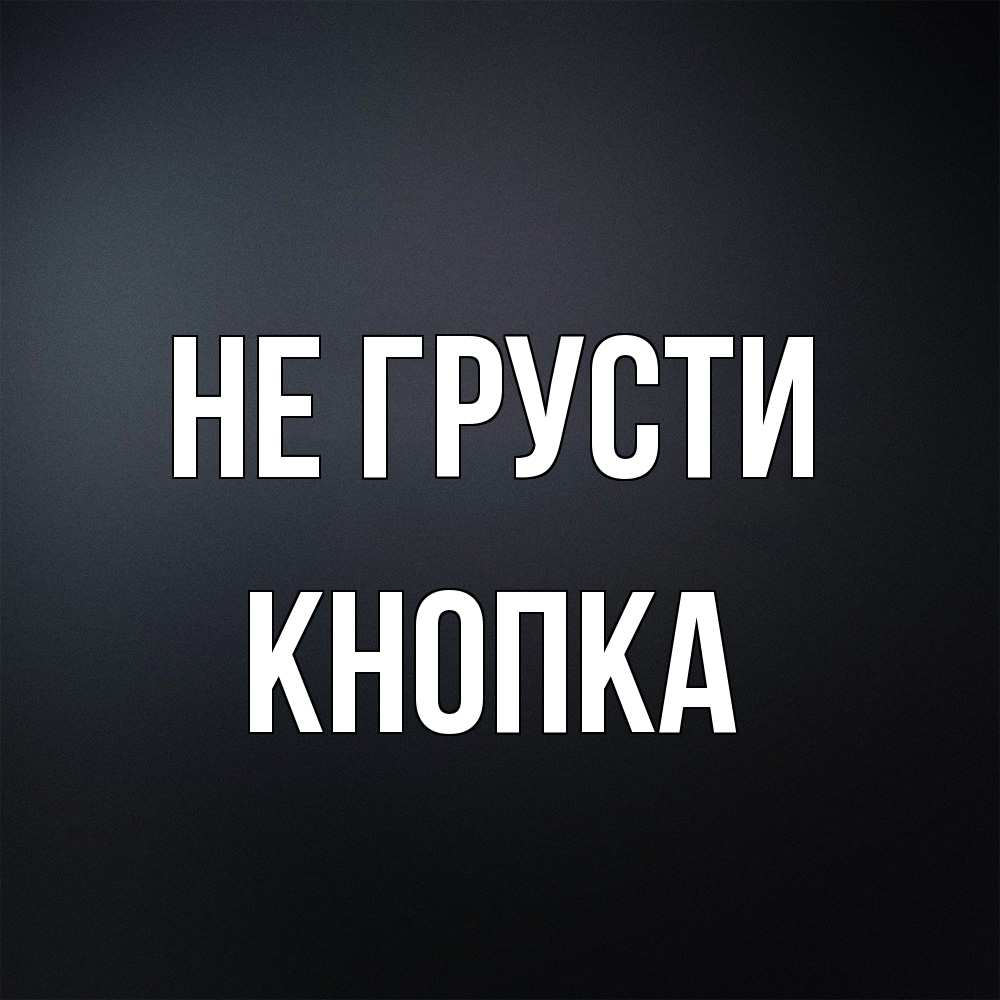 Открытка на каждый день с именем, Кнопка Не грусти Градиент серый Прикольная открытка с пожеланием онлайн скачать бесплатно 