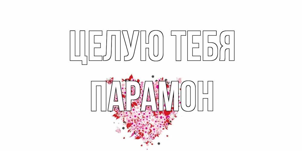 Открытка на каждый день с именем, Парамон Целую тебя сердце Прикольная открытка с пожеланием онлайн скачать бесплатно 