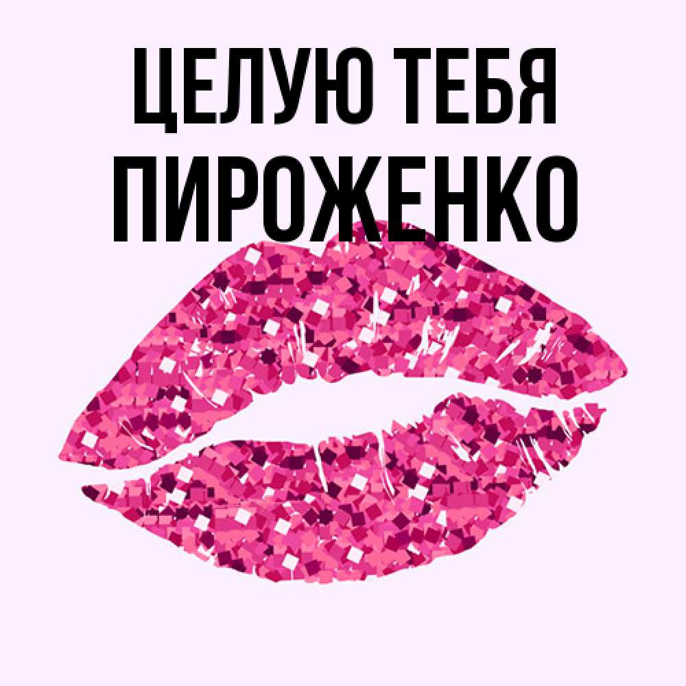 Открытка на каждый день с именем, Пироженко Целую тебя открытка с женскими губами и поцелуем для парня Прикольная открытка с пожеланием онлайн скачать бесплатно 