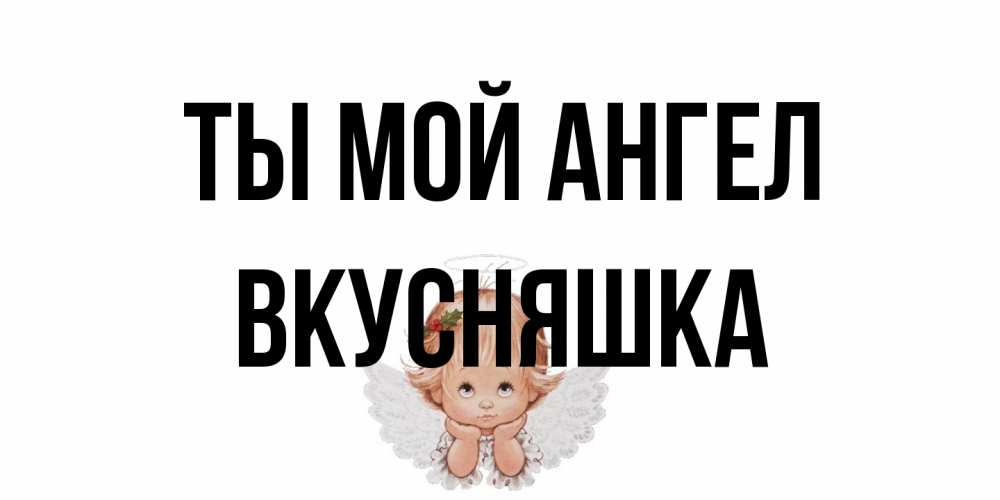 Открытка на каждый день с именем, Вкусняшка Ты мой ангел ангел Прикольная открытка с пожеланием онлайн скачать бесплатно 