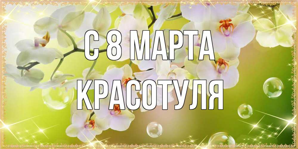 Открытка на каждый день с именем, Красотуля C 8 МАРТА открытка с цветами на международный женский день Прикольная открытка с пожеланием онлайн скачать бесплатно 