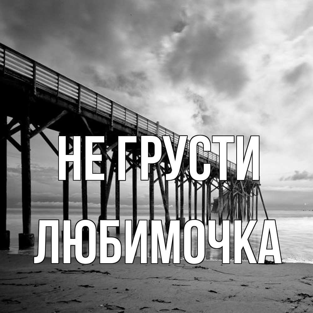 Открытка на каждый день с именем, Любимочка Не грусти вода и пляж под мостом Прикольная открытка с пожеланием онлайн скачать бесплатно 