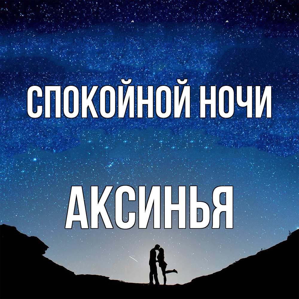 Открытка на каждый день с именем, Аксинья Спокойной ночи звездное небо и люди Прикольная открытка с пожеланием онлайн скачать бесплатно 