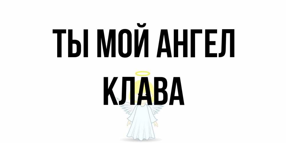 Открытка на каждый день с именем, Клава Ты мой ангел ангел Прикольная открытка с пожеланием онлайн скачать бесплатно 