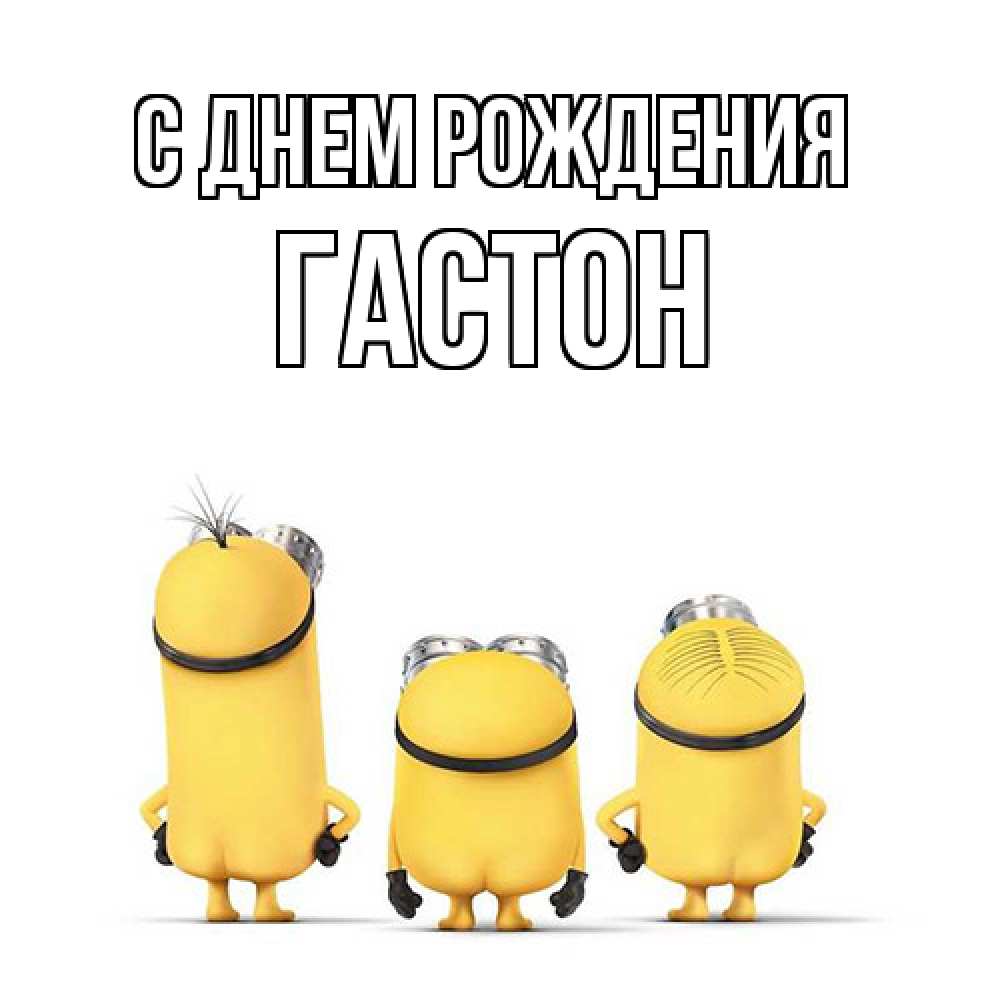 Открытка на каждый день с именем, Гастон С днем рождения миньоны Прикольная открытка с пожеланием онлайн скачать бесплатно 