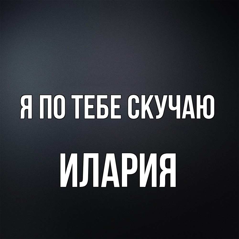Открытка на каждый день с именем, Илария Я по тебе скучаю с подписью Прикольная открытка с пожеланием онлайн скачать бесплатно 