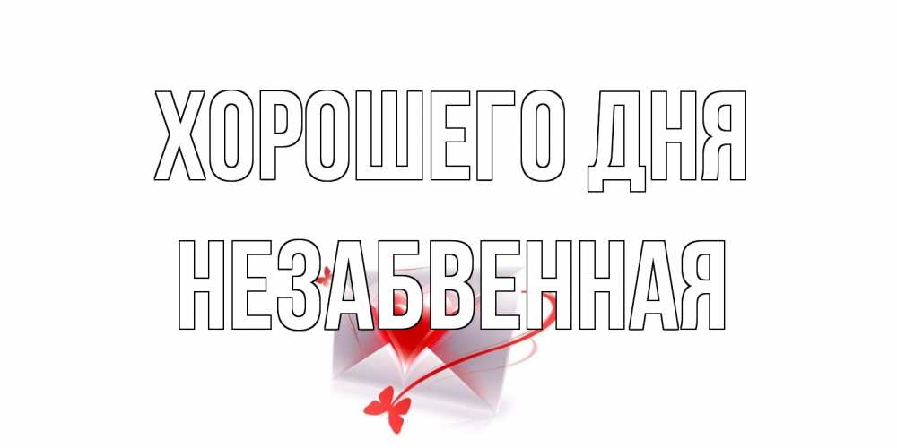 Открытка на каждый день с именем, незабвенная Хорошего дня конверт с сердечком Прикольная открытка с пожеланием онлайн скачать бесплатно 