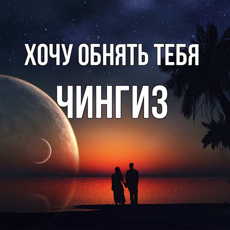 Картинка Хочу обнять тебя, Чингиз