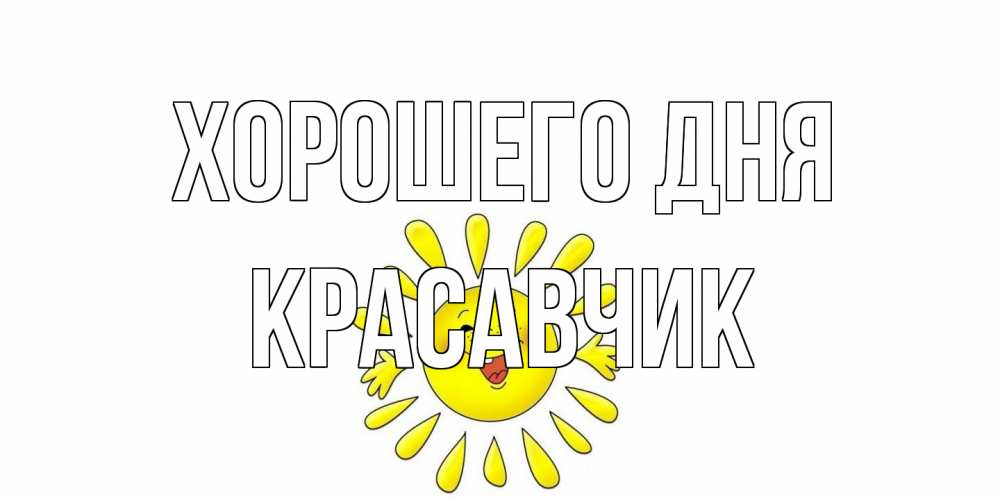 Открытка на каждый день с именем, Красавчик Хорошего дня открытка на каждый день Прикольная открытка с пожеланием онлайн скачать бесплатно 