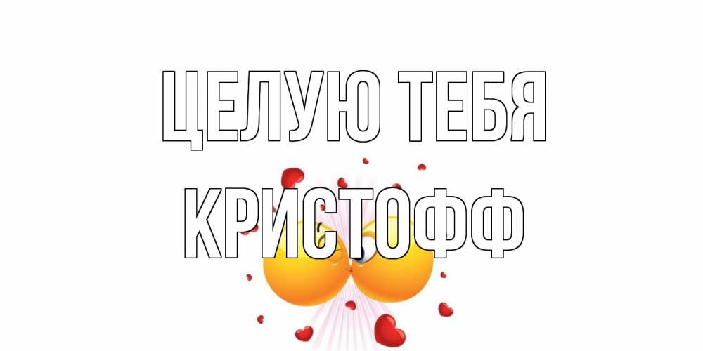Открытка на каждый день с именем, Кристофф Целую тебя поцелуй Прикольная открытка с пожеланием онлайн скачать бесплатно 