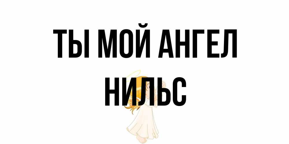 Открытка на каждый день с именем, Нильс Ты мой ангел ангел, девочка Прикольная открытка с пожеланием онлайн скачать бесплатно 