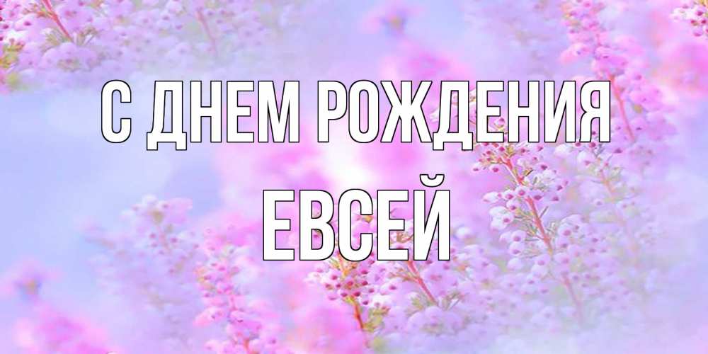 Открытка на каждый день с именем, Евсей С днем рождения красивая открытка с мелкими цветами Прикольная открытка с пожеланием онлайн скачать бесплатно 