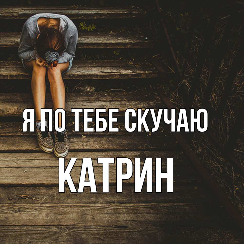 Открытка на каждый день с именем, Катрин Я по тебе скучаю грущу Прикольная открытка с пожеланием онлайн скачать бесплатно 