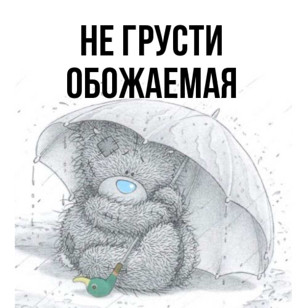 Открытка на каждый день с именем, обожаемая Не грусти спасите мишку Тедди Прикольная открытка с пожеланием онлайн скачать бесплатно 