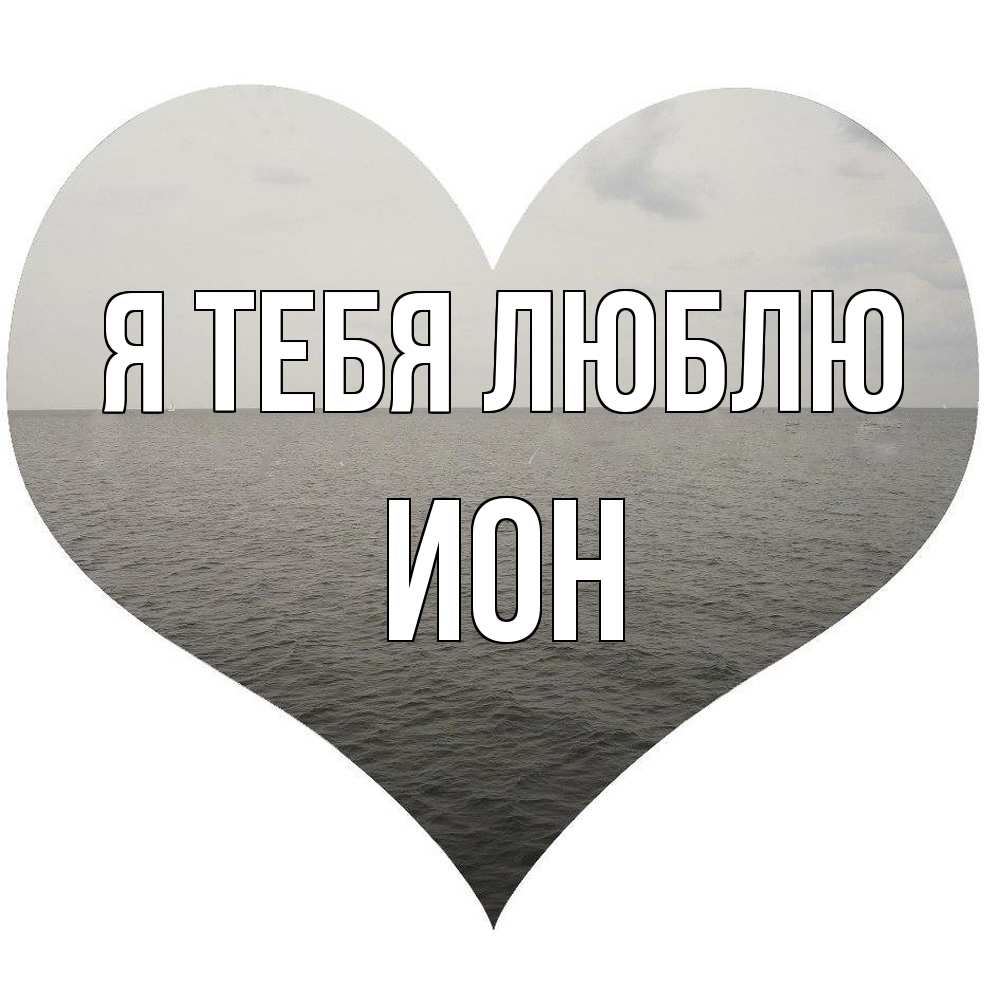 Открытка на каждый день с именем, Ион Я тебя люблю чернобелая картнка Прикольная открытка с пожеланием онлайн скачать бесплатно 