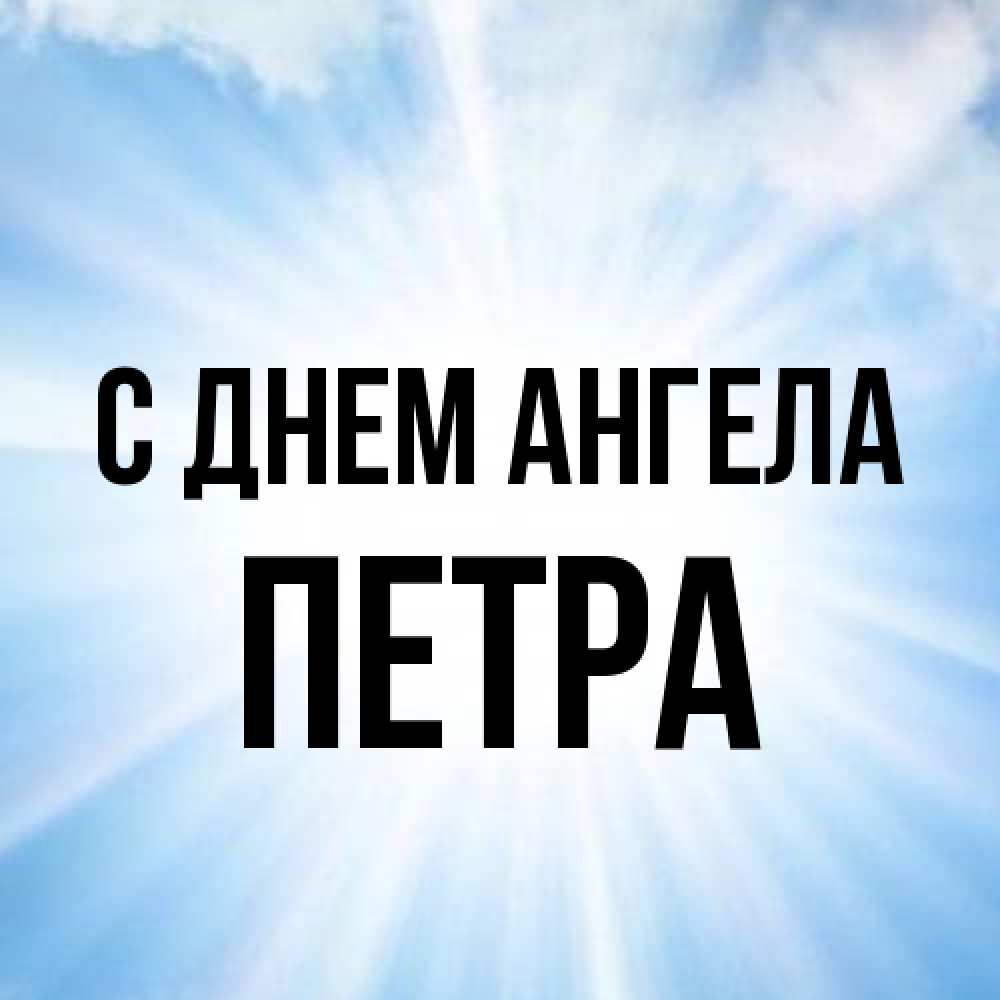 Открытка на каждый день с именем, Петра С днем ангела свет небесный Прикольная открытка с пожеланием онлайн скачать бесплатно 