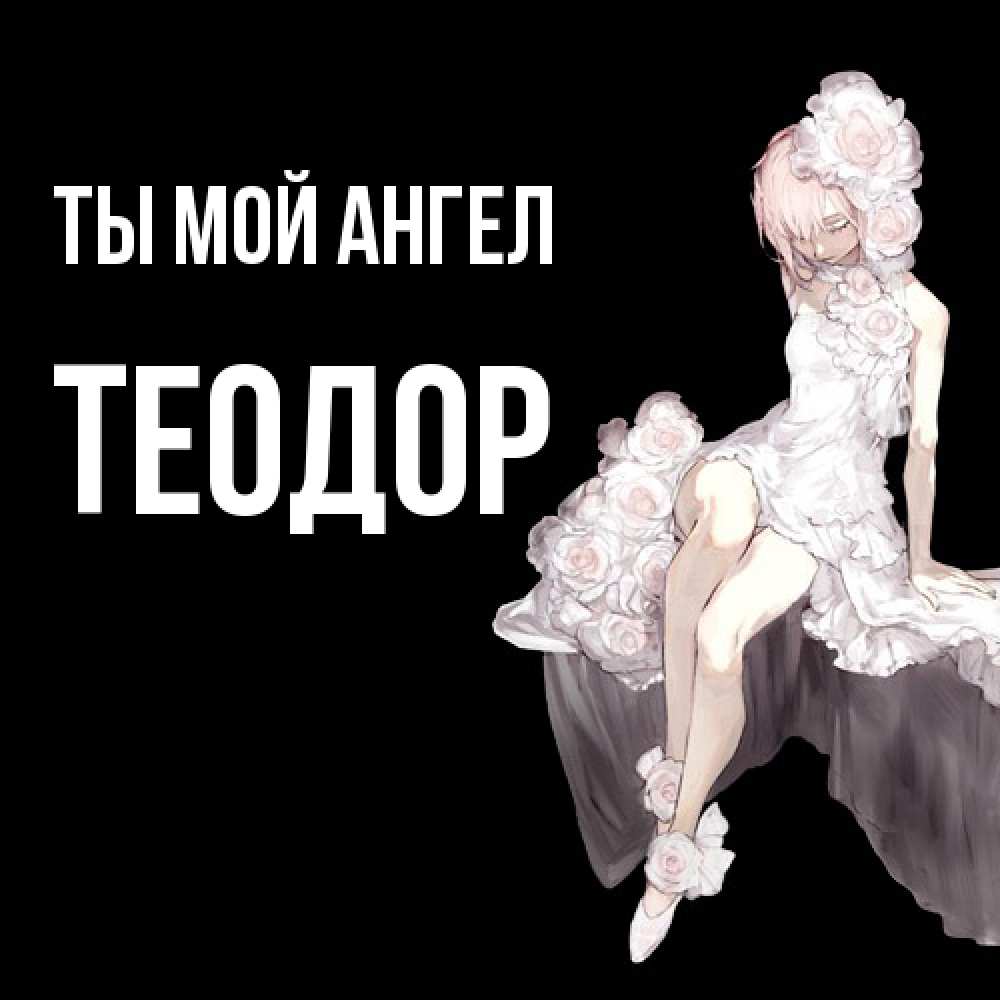 Открытка на каждый день с именем, Теодор Ты мой ангел девушка в стиле аниме как ангел Прикольная открытка с пожеланием онлайн скачать бесплатно 