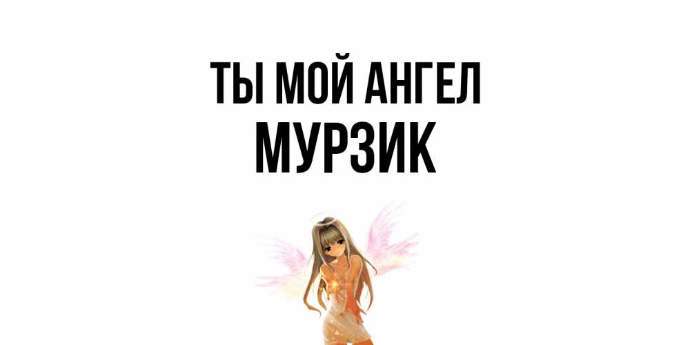 Открытка на каждый день с именем, Мурзик Ты мой ангел ангел, аниме Прикольная открытка с пожеланием онлайн скачать бесплатно 