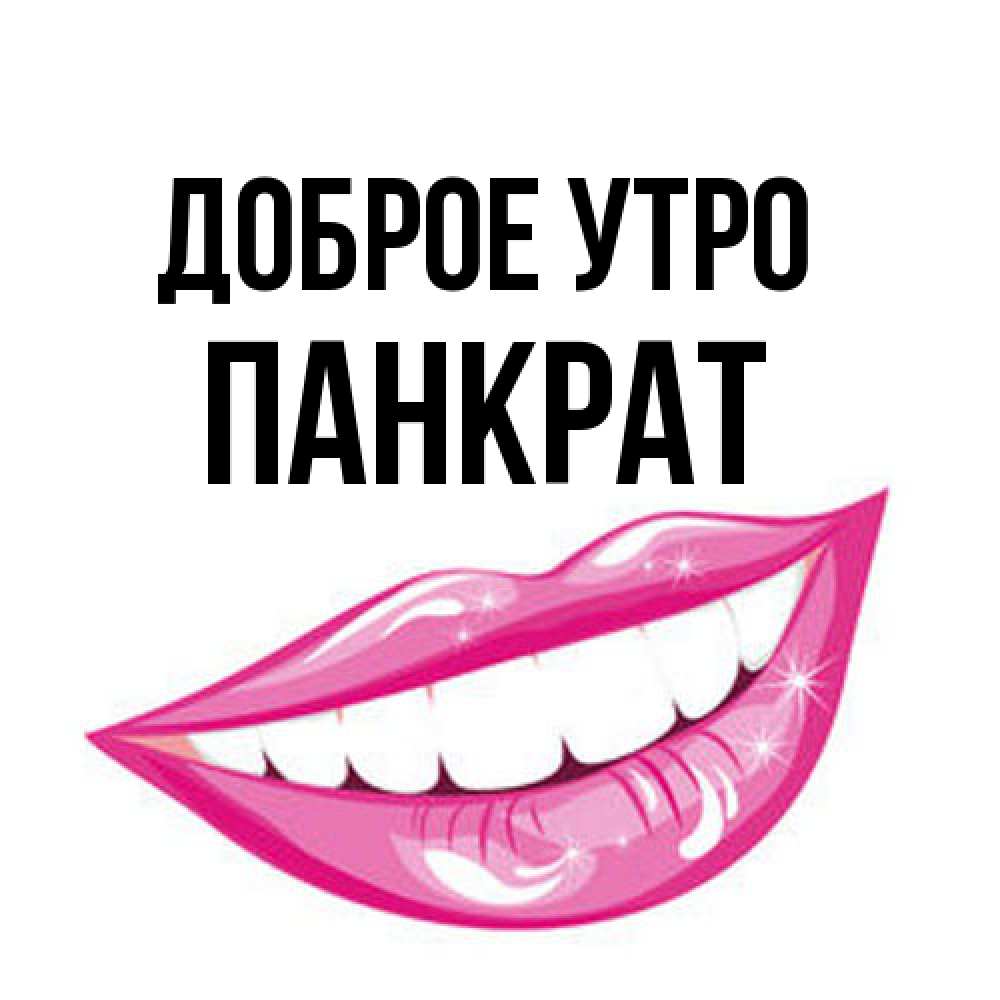 Открытка на каждый день с именем, Панкрат Доброе утро розовые губы и белые зубы Прикольная открытка с пожеланием онлайн скачать бесплатно 