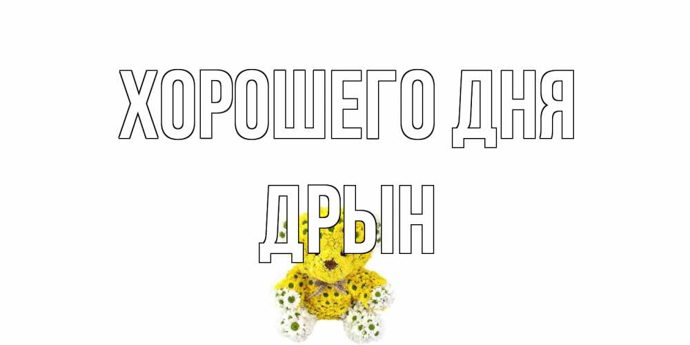 Открытка на каждый день с именем, Дрын Хорошего дня позитивного настроения вам Прикольная открытка с пожеланием онлайн скачать бесплатно 