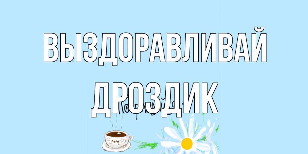 Открытка на каждый день с именем, Дроздик Выздоравливай чай Прикольная открытка с пожеланием онлайн скачать бесплатно 
