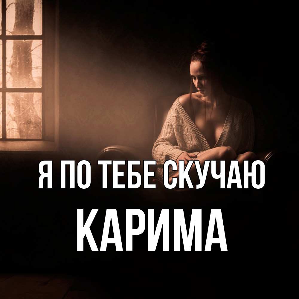 Открытка на каждый день с именем, Карима Я по тебе скучаю приходи в гости ко мне Прикольная открытка с пожеланием онлайн скачать бесплатно 
