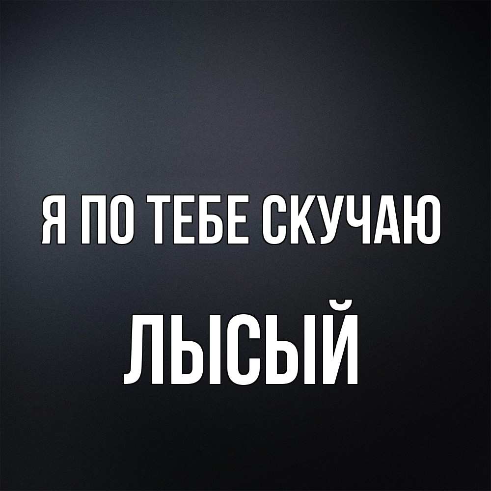 Открытка на каждый день с именем, Лысый Я по тебе скучаю с подписью Прикольная открытка с пожеланием онлайн скачать бесплатно 