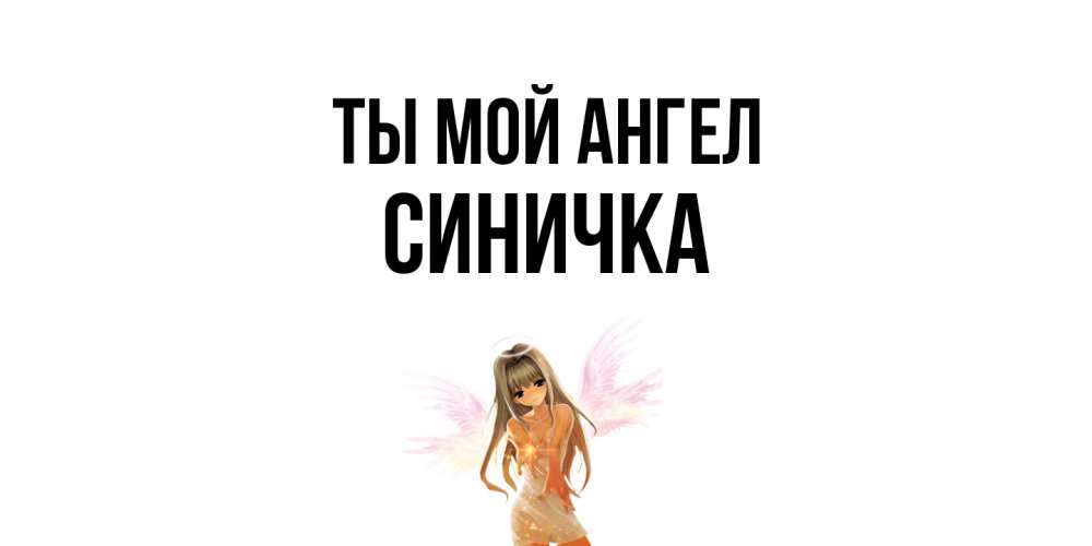 Открытка на каждый день с именем, Синичка Ты мой ангел ангел, аниме Прикольная открытка с пожеланием онлайн скачать бесплатно 