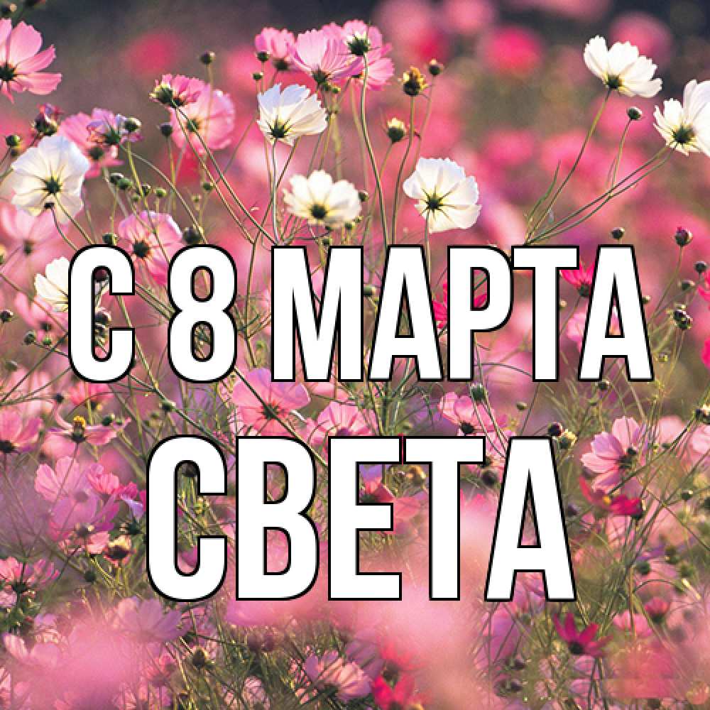 Открытка на каждый день с именем, Света C 8 МАРТА красиво 1 Прикольная открытка с пожеланием онлайн скачать бесплатно 
