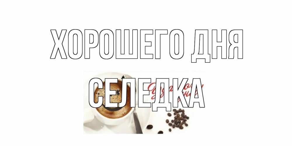 Открытка на каждый день с именем, Селедка Хорошего дня хорошего дня Прикольная открытка с пожеланием онлайн скачать бесплатно 