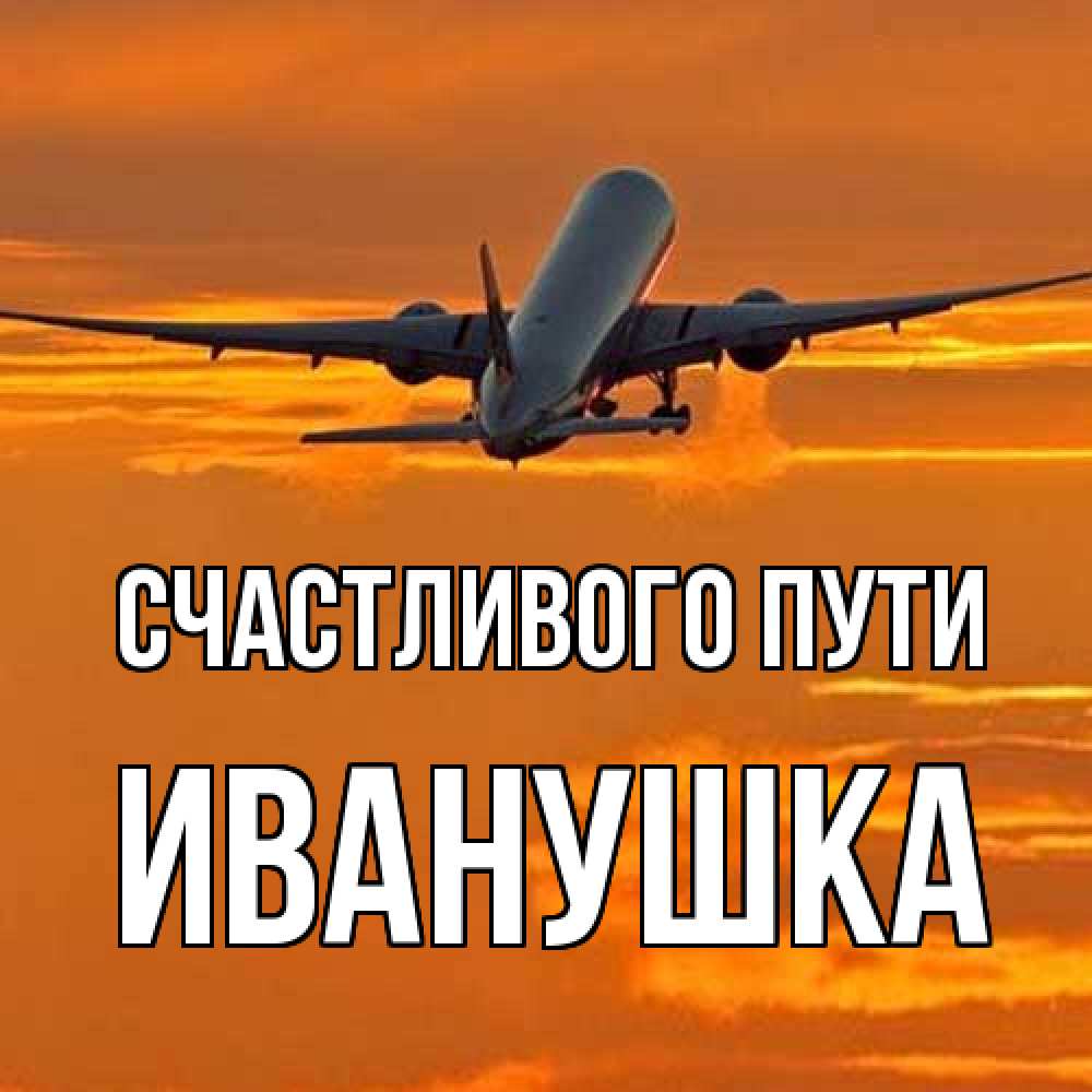 Открытка на каждый день с именем, Иванушка Счастливого пути оранжевое небо Прикольная открытка с пожеланием онлайн скачать бесплатно 