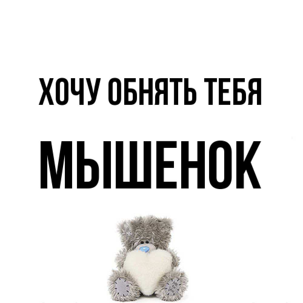 Открытка на каждый день с именем, Мышенок Хочу обнять тебя медвежонок с сердечком белого цвета Прикольная открытка с пожеланием онлайн скачать бесплатно 