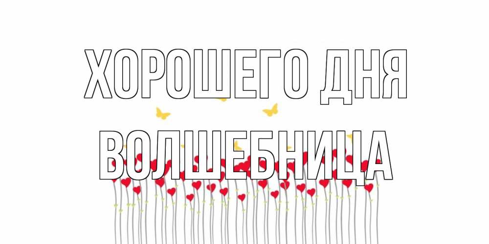 Открытка на каждый день с именем, волшебница Хорошего дня открытка отличного дня с сердечками Прикольная открытка с пожеланием онлайн скачать бесплатно 