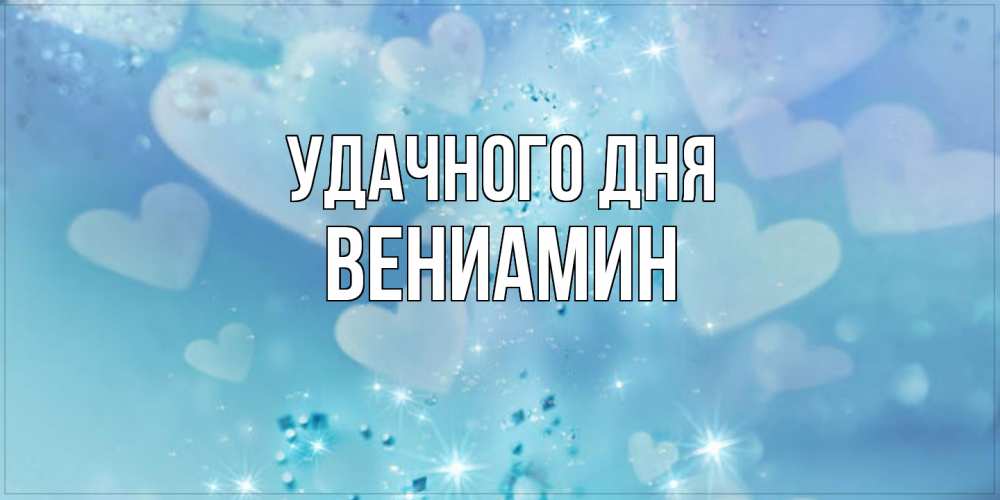 Открытка на каждый день с именем, Вениамин Удачного дня хорошего дня Прикольная открытка с пожеланием онлайн скачать бесплатно 