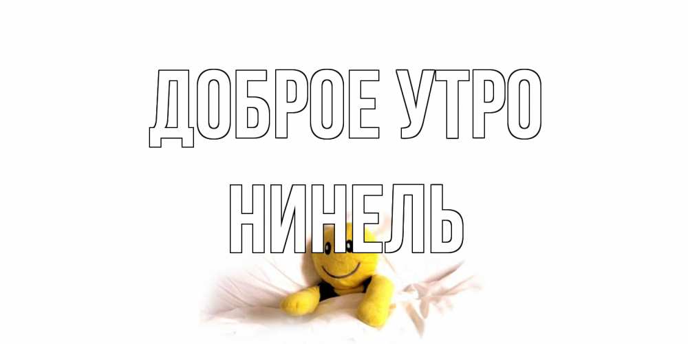 Открытка на каждый день с именем, Нинель Доброе утро смайл, кровать Прикольная открытка с пожеланием онлайн скачать бесплатно 
