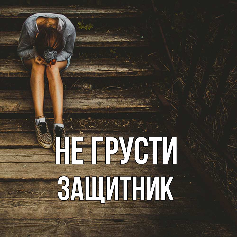 Открытка на каждый день с именем, Защитник Не грусти девушка сидит на деревянных ступеньках Прикольная открытка с пожеланием онлайн скачать бесплатно 