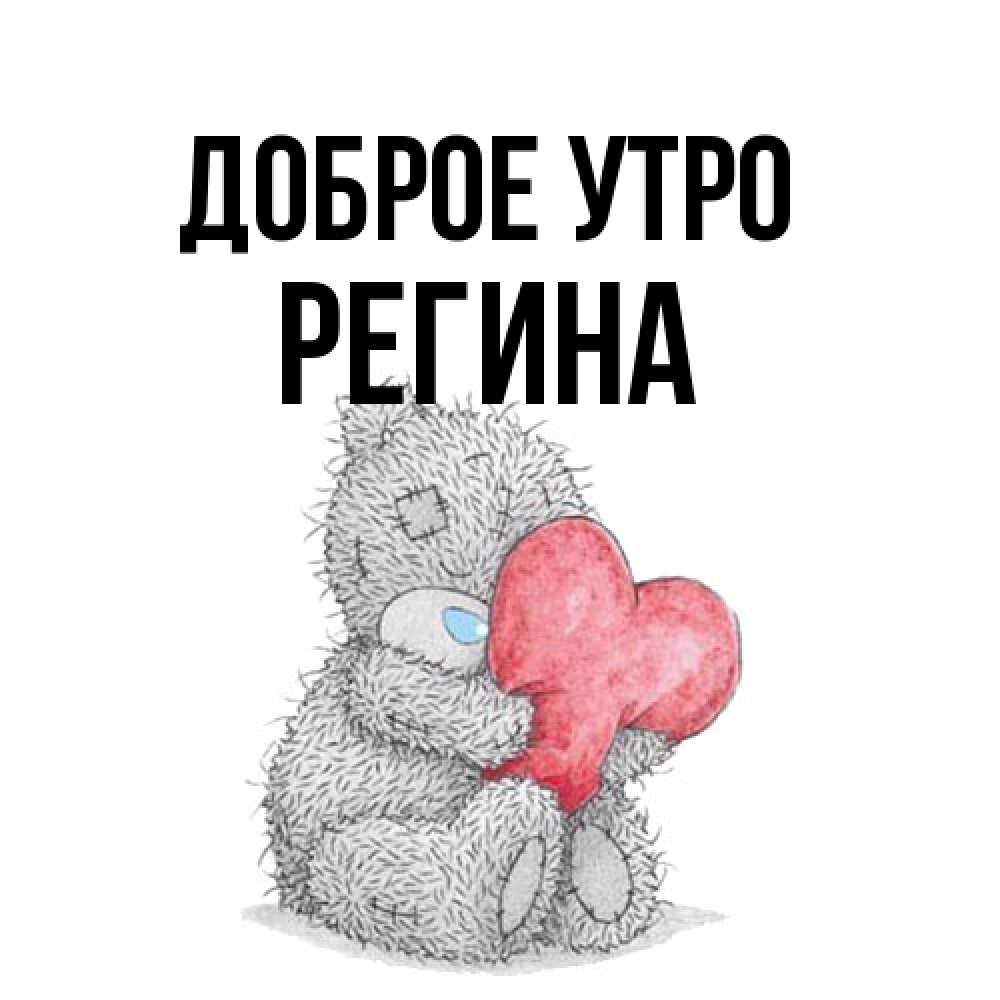 Открытка на каждый день с именем, Регина Доброе утро плюшевые игрушки Прикольная открытка с пожеланием онлайн скачать бесплатно 