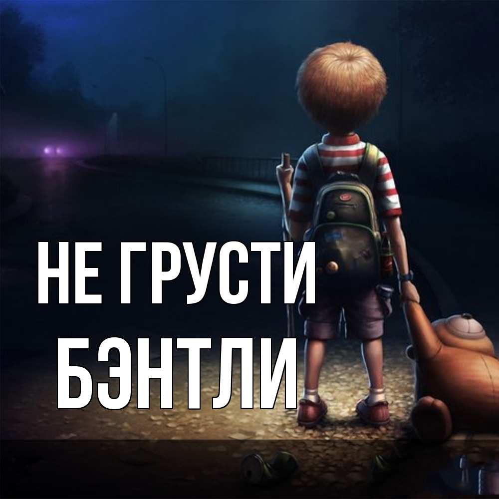 Открытка на каждый день с именем, Бэнтли Не грусти мишка рюкзак ребенок Прикольная открытка с пожеланием онлайн скачать бесплатно 
