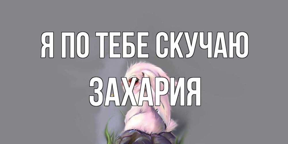 Открытка на каждый день с именем, Захария Я по тебе скучаю заяц Прикольная открытка с пожеланием онлайн скачать бесплатно 