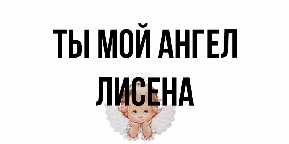 Открытка на каждый день с именем, Лисена Ты мой ангел ангел Прикольная открытка с пожеланием онлайн скачать бесплатно 