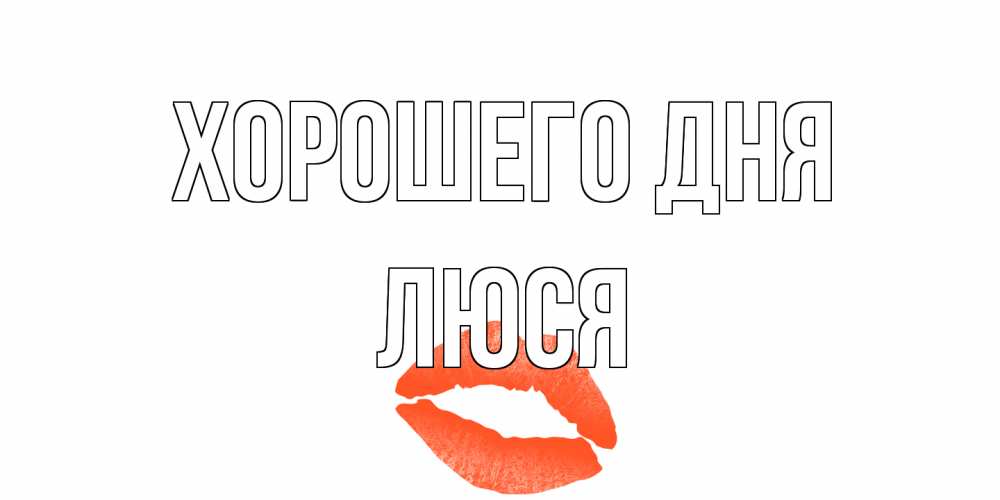 Открытка на каждый день с именем, Люся Хорошего дня удачного дня с поцелуем Прикольная открытка с пожеланием онлайн скачать бесплатно 