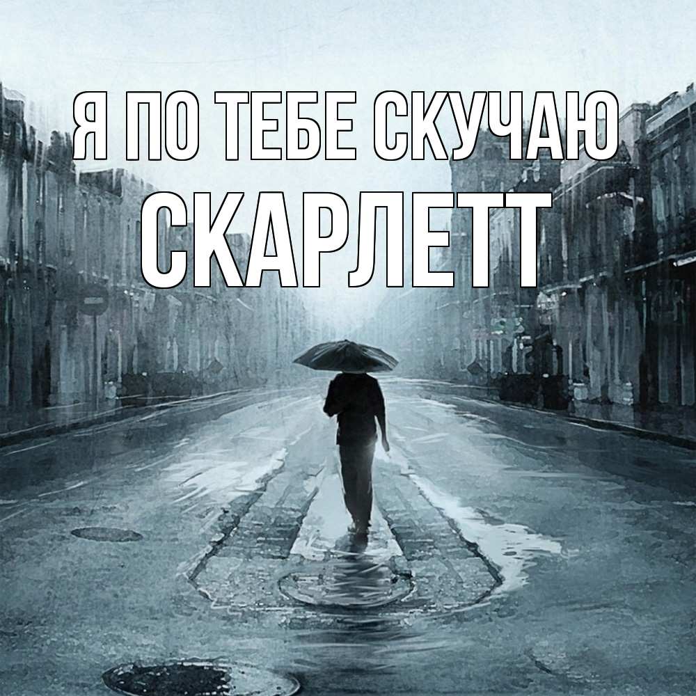 Открытка на каждый день с именем, Скарлетт Я по тебе скучаю мне плохо без тебя Прикольная открытка с пожеланием онлайн скачать бесплатно 