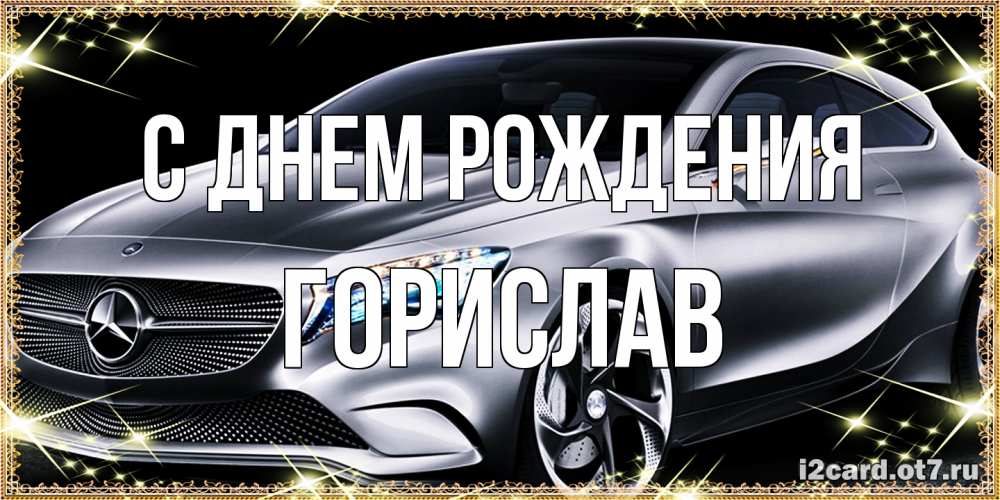 Открытка на каждый день с именем, Горислав С днем рождения машина мерседес супер класс Прикольная открытка с пожеланием онлайн скачать бесплатно 