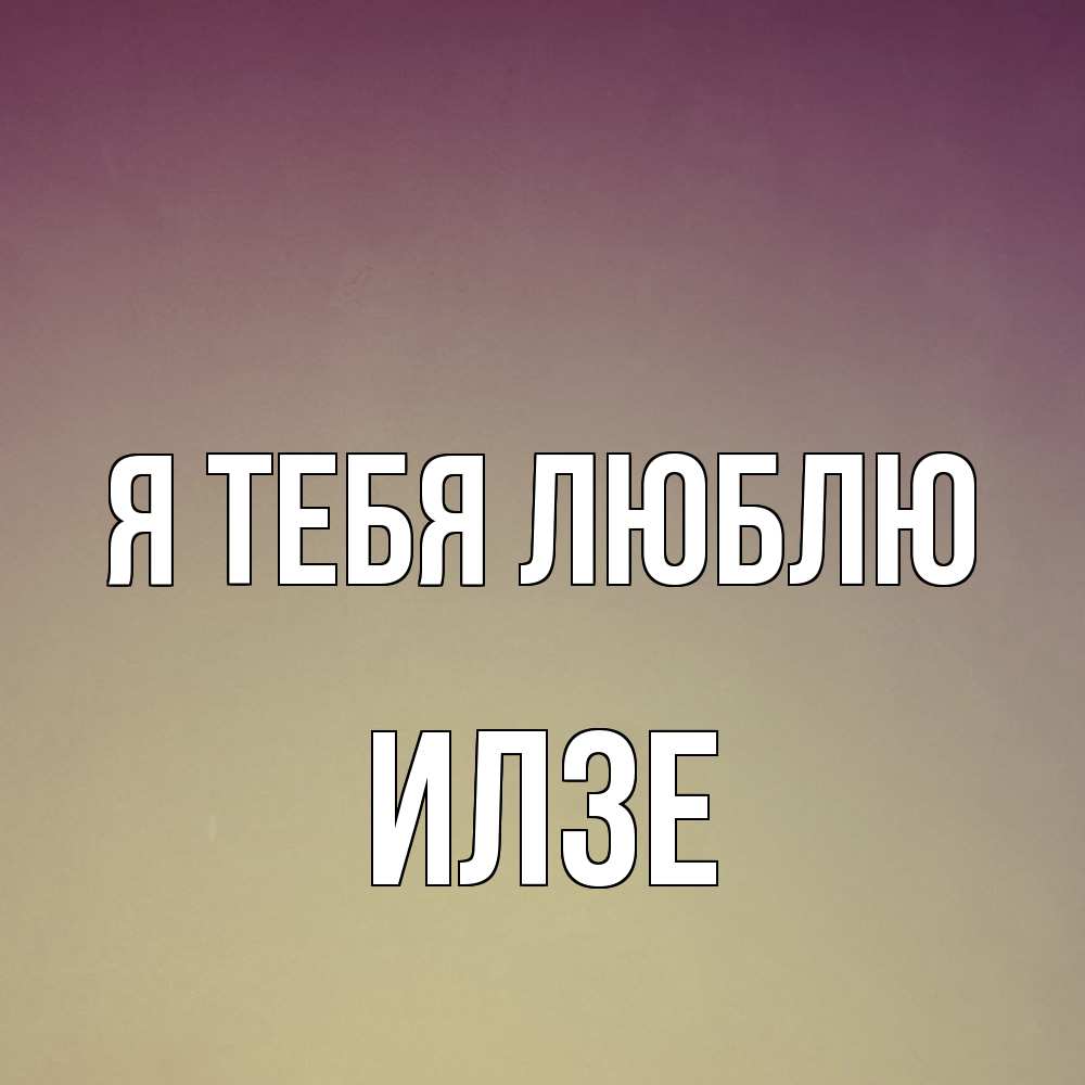 Открытка на каждый день с именем, Илзе Я тебя люблю для любимой Прикольная открытка с пожеланием онлайн скачать бесплатно 