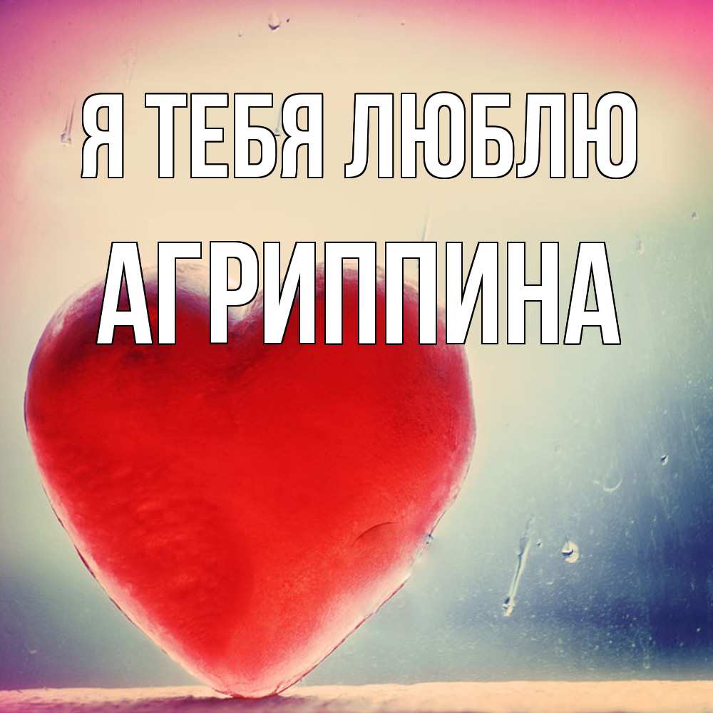Открытка на каждый день с именем, Агриппина Я тебя люблю красное сердечко Прикольная открытка с пожеланием онлайн скачать бесплатно 