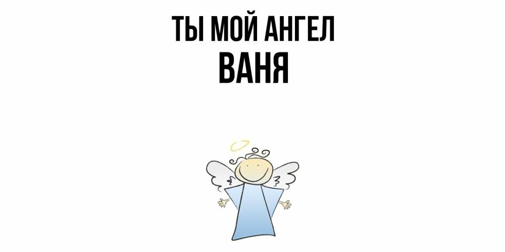 Открытка на каждый день с именем, Ваня Ты мой ангел ангел Прикольная открытка с пожеланием онлайн скачать бесплатно 