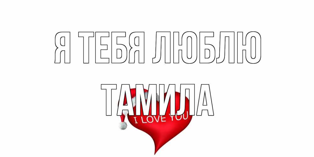Открытка на каждый день с именем, ТАМИЛА Я тебя люблю сердце, новый год Прикольная открытка с пожеланием онлайн скачать бесплатно 