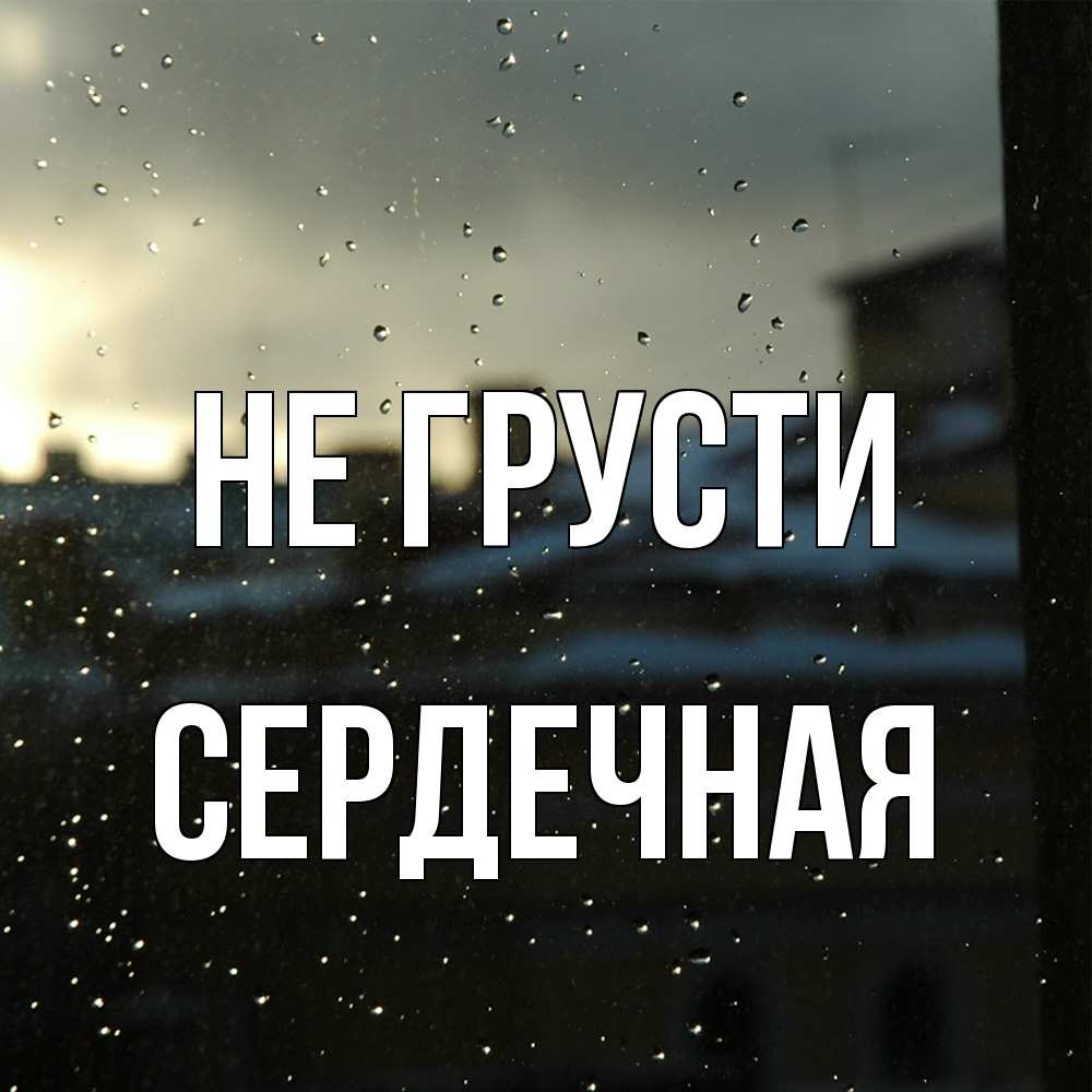 Открытка на каждый день с именем, Сеpдечная Не грусти вид на крыши Прикольная открытка с пожеланием онлайн скачать бесплатно 